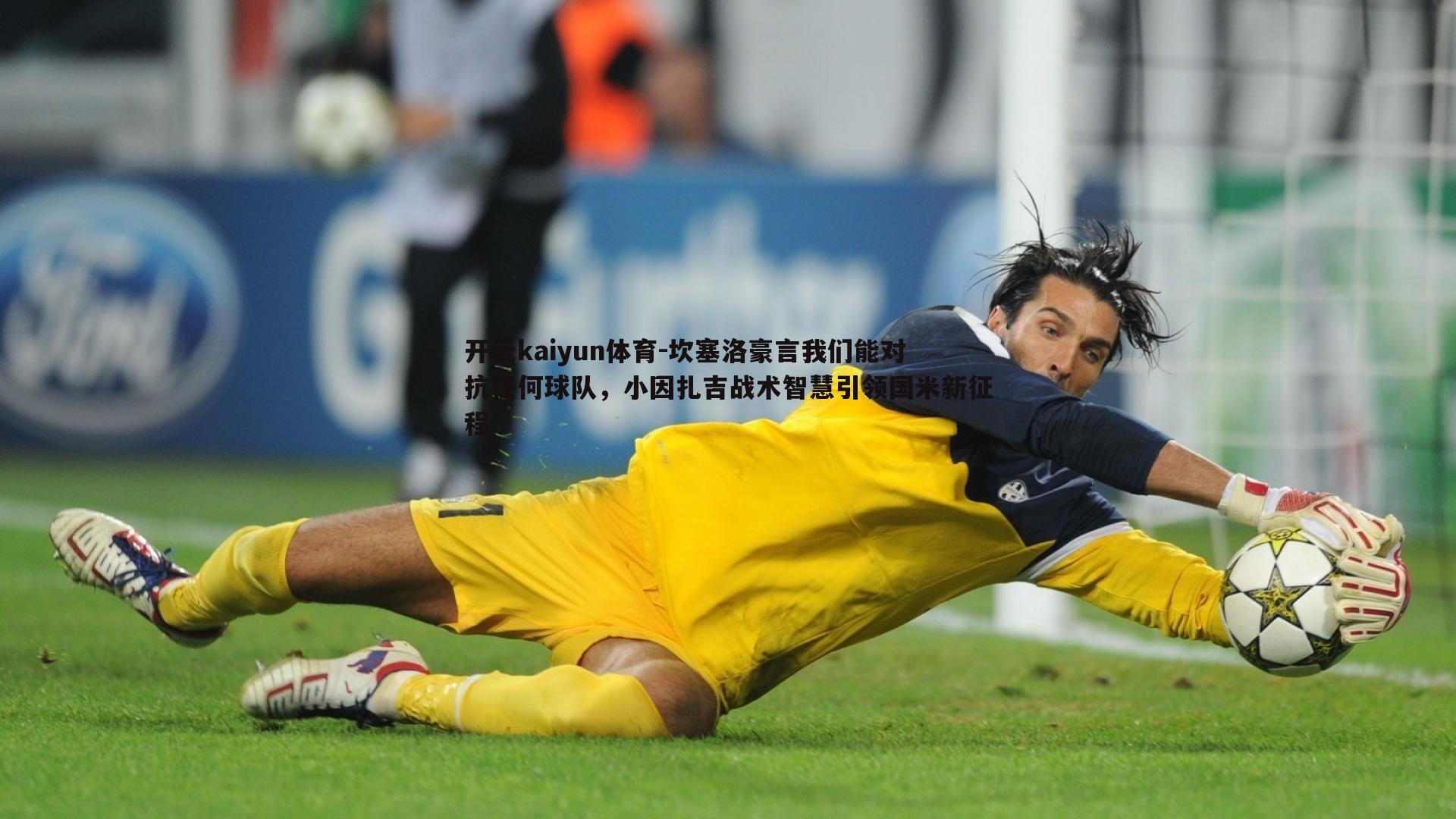 坎塞洛豪言我们能对抗任何球队，小因扎吉战术智慧引领国米新征程